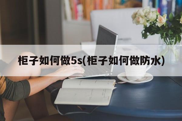 柜子如何做5s(柜子如何做防水)